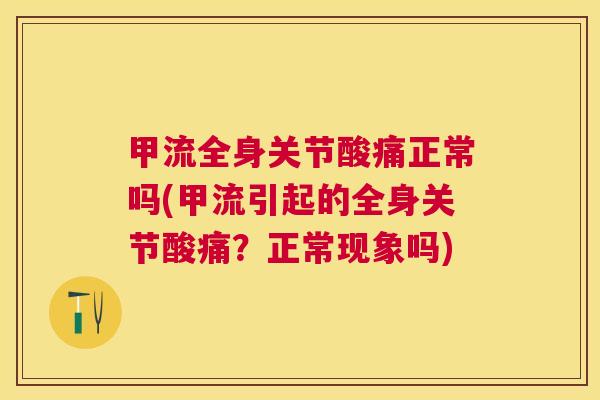 甲流全身关节酸痛正常吗(甲流引起的全身关节酸痛?正常现象吗)
