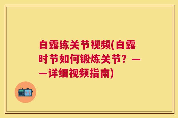 白露练关节视频(白露时节如何锻炼关节?——详细视频指南) 白露练关节视频(白露时节如何锻炼关节?——详细视频指南)