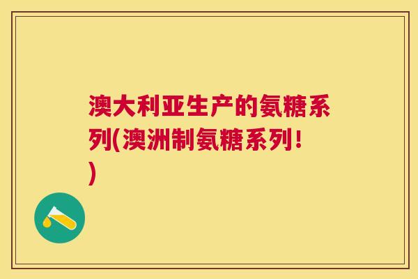 澳大利亚生产的氨糖系列(澳洲制氨糖系列！)