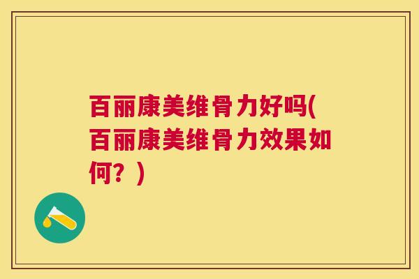 百丽康美维骨力好吗(百丽康美维骨力效果如何？)