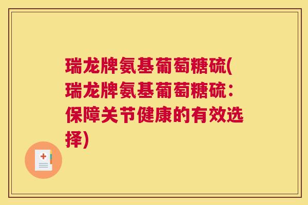 瑞龙牌氨基葡萄糖硫(瑞龙牌氨基葡萄糖硫:保障关节健康的有效选择)