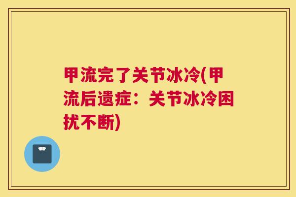 甲流完了关节冰冷(甲流后遗症：关节冰冷困扰不断)