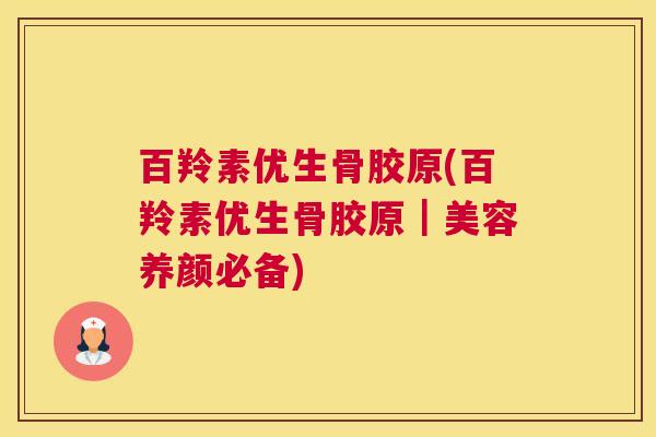 百羚素优生骨胶原(百羚素优生骨胶原|美容养颜必备)