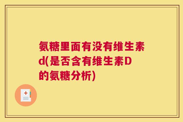 氨糖里面有没有维生素d(是否含有维生素D的氨糖分析)