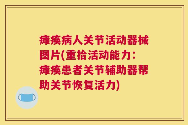 瘫痪人关节活动器械图片(重拾活动能力:瘫痪患者关节辅助器帮助关节恢复活力) 瘫痪人关节活动器械图片(重拾活动能力:瘫痪患者关节辅助器帮助关节恢复活力)