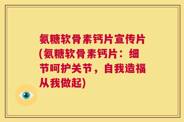 氨糖软骨素钙片宣传片(氨糖软骨素钙片:细节呵护关节,自我造福从我做起)