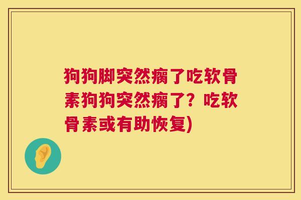 狗狗脚突然瘸了吃软骨素狗狗突然瘸了？吃软骨素或有助恢复)