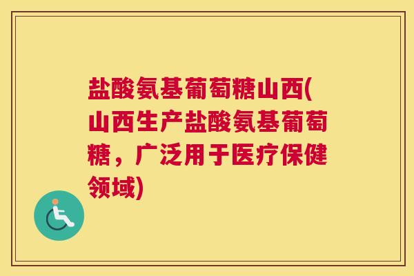 盐酸氨基葡萄糖山西(山西生产盐酸氨基葡萄糖,广泛用于医疗保健领域)