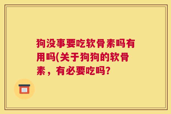 狗没事要吃软骨素吗有用吗(关于狗狗的软骨素，有必要吃吗？