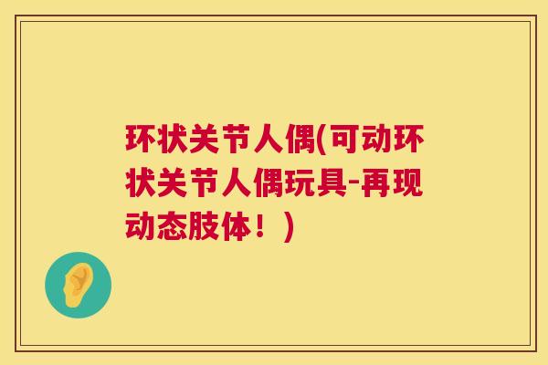 环状关节人偶(可动环状关节人偶玩具-再现动态肢体!) 环状关节人偶(可动环状关节人偶玩具-再现动态肢体!)
