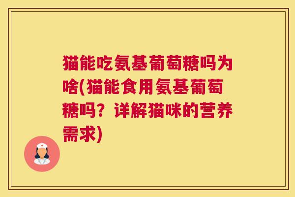 猫能吃氨基葡萄糖吗为啥(猫能食用氨基葡萄糖吗?详解猫咪的营养需求) 猫能吃氨基葡萄糖吗为啥(猫能食用氨基葡萄糖吗?详解猫咪的营养需求)