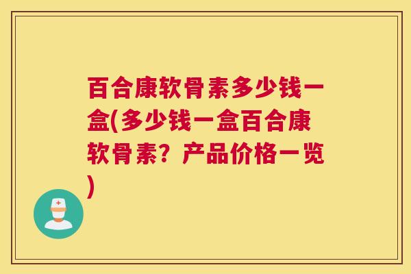百合康软骨素多少钱一盒(多少钱一盒百合康软骨素?产品价格一览)
