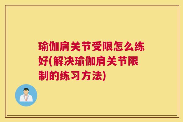 瑜伽肩关节受限怎么练好(解决瑜伽肩关节限制的练习方法) 瑜伽肩关节受限怎么练好(解决瑜伽肩关节限制的练习方法)
