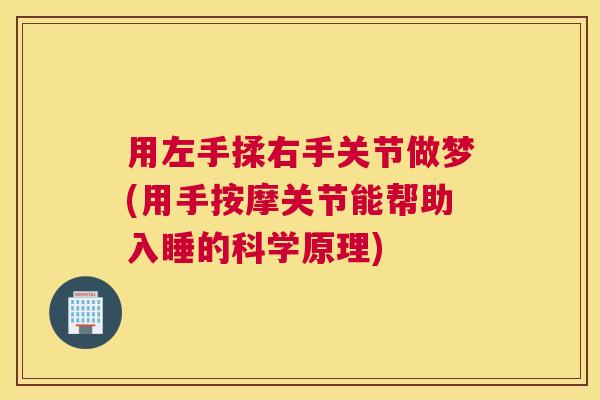 用左手揉右手关节做梦(用手按摩关节能帮助入睡的科学原理) 用左手揉右手关节做梦(用手按摩关节能帮助入睡的科学原理)
