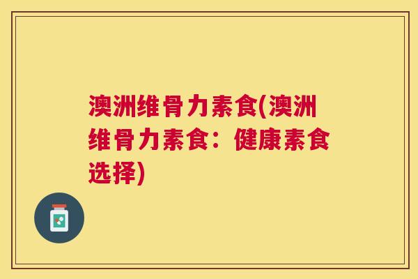 澳洲维骨力素食(澳洲维骨力素食:健康素食选择)