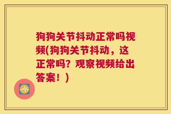 狗狗关节抖动正常吗视频(狗狗关节抖动,这正常吗?观察视频给出答案!)