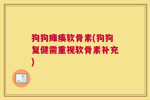 狗狗瘫痪软骨素(狗狗复健需重视软骨素补充)