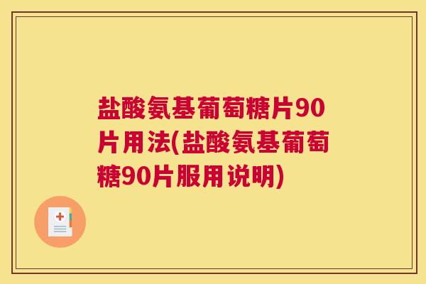 盐酸氨基葡萄糖片90片用法(盐酸氨基葡萄糖90片服用说明) 盐酸氨基葡萄糖片90片用法(盐酸氨基葡萄糖90片服用说明)