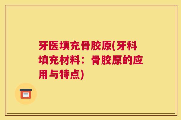 牙医填充骨胶原(牙科填充材料:骨胶原的应用与特点)