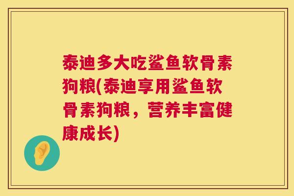 泰迪多大吃鲨鱼软骨素狗粮(泰迪享用鲨鱼软骨素狗粮，营养丰富健康成长)