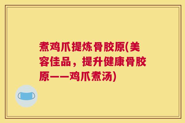 煮鸡爪提炼骨胶原(美容佳品，提升健康骨胶原——鸡爪煮汤)
