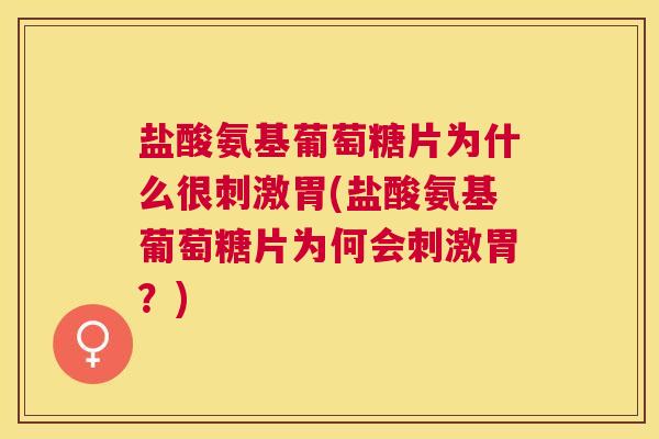 盐酸氨基葡萄糖片为什么很刺激胃(盐酸氨基葡萄糖片为何会刺激胃？)
