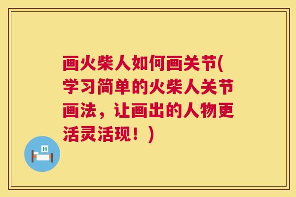 画火柴人如何画关节(学习简单的火柴人关节画法,让画出的人物更活灵活现!) 画火柴人如何画关节(学习简单的火柴人关节画法,让画出的人物更活灵活现!)