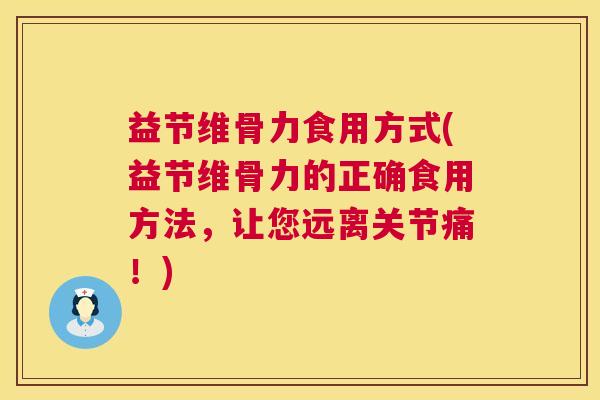 益节维骨力食用方式(益节维骨力的正确食用方法,让您远离关节痛!)