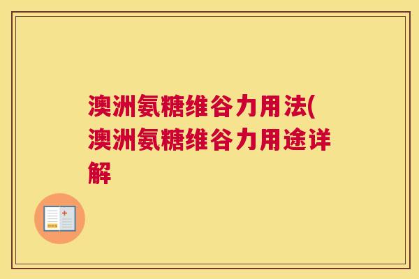 澳洲氨糖维谷力用法(澳洲氨糖维谷力用途详解