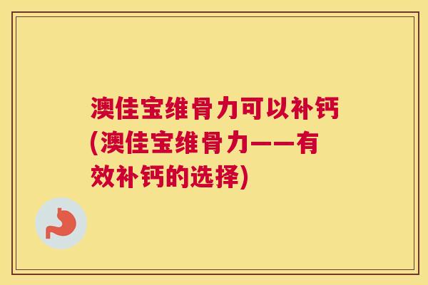 澳佳宝维骨力可以补钙(澳佳宝维骨力——有效补钙的选择)