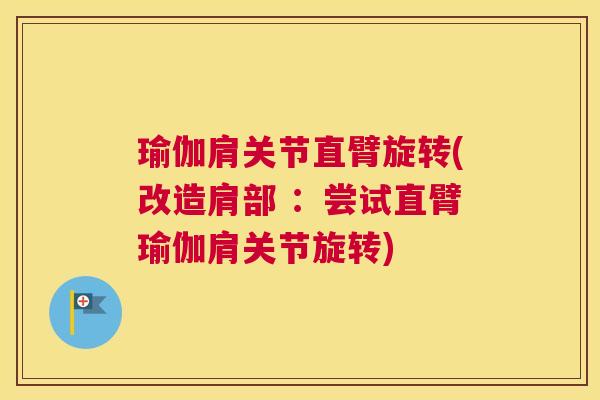 瑜伽肩关节直臂旋转(改造肩部 :尝试直臂瑜伽肩关节旋转)