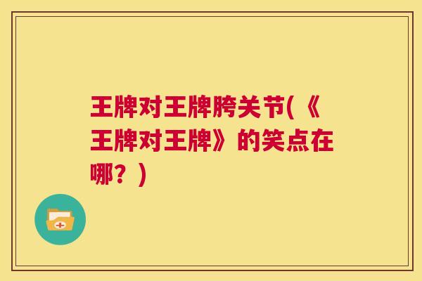 王牌对王牌胯关节(《王牌对王牌》的笑点在哪?) 王牌对王牌胯关节(《王牌对王牌》的笑点在哪?)