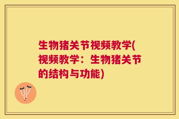 生物猪关节视频教学(视频教学:生物猪关节的结构与功能) 生物猪关节视频教学(视频教学:生物猪关节的结构与功能)