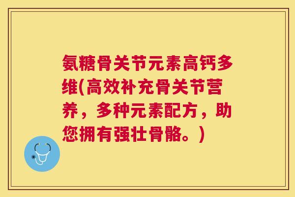 氨糖骨关节元素高钙多维(高效补充骨关节营养,多种元素配方,助您拥有强壮骨骼。)