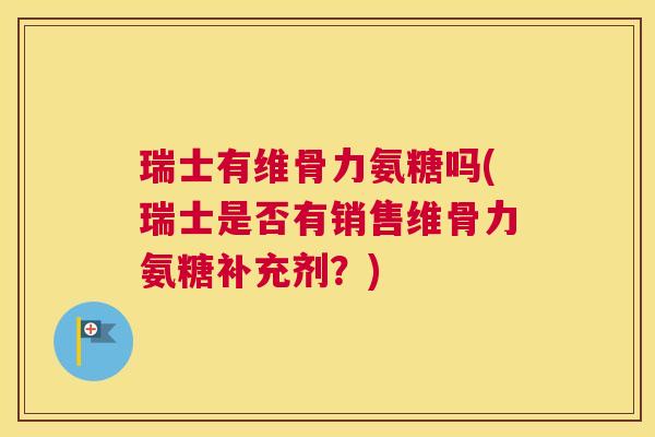 瑞士有维骨力氨糖吗(瑞士是否有销售维骨力氨糖补充剂?)