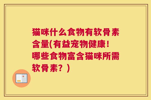 猫咪什么食物有软骨素含量(有益宠物健康！哪些食物富含猫咪所需软骨素？)