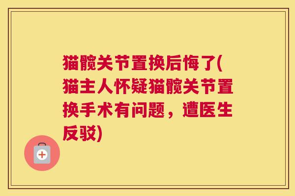 猫髋关节置换后悔了(猫主人怀疑猫髋关节置换手术有问题，遭医生反驳)