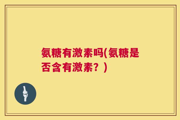 氨糖有激素吗(氨糖是否含有激素?)