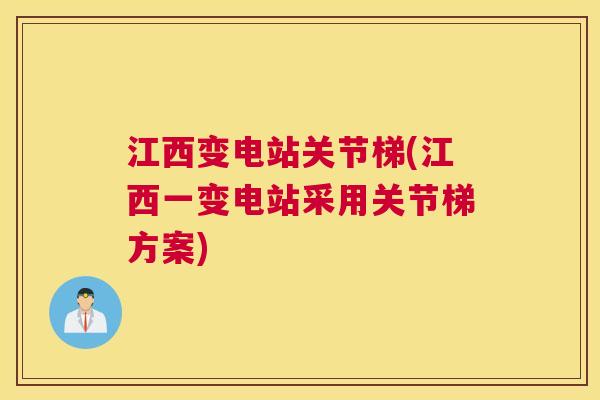 江西变电站关节梯(江西一变电站采用关节梯方案)