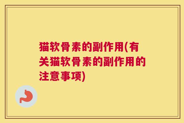 猫软骨素的副作用(有关猫软骨素的副作用的注意事项)