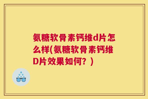 氨糖软骨素钙维d片怎么样(氨糖软骨素钙维D片效果如何？)