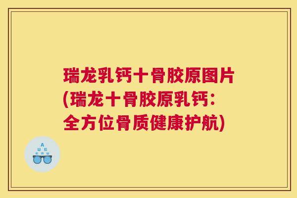 瑞龙乳钙十骨胶原图片(瑞龙十骨胶原乳钙：全方位骨质健康护航)
