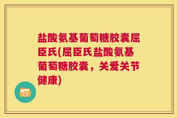 盐酸氨基葡萄糖胶囊屈臣氏(屈臣氏盐酸氨基葡萄糖胶囊，关爱关节健康)