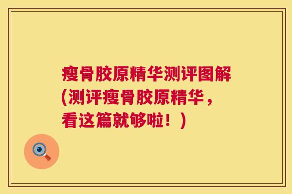 瘦骨胶原精华测评图解(测评瘦骨胶原精华,看这篇就够啦!)