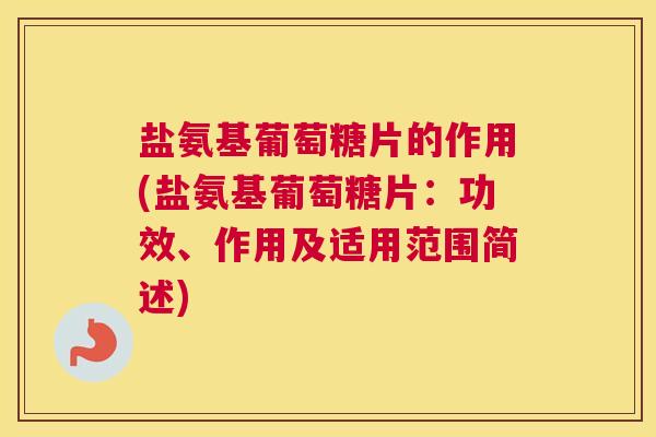 盐氨基葡萄糖片的作用(盐氨基葡萄糖片：功效、作用及适用范围简述)