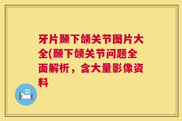 牙片颞下颌关节图片大全(颞下颌关节问题全面解析,含大量影像资料