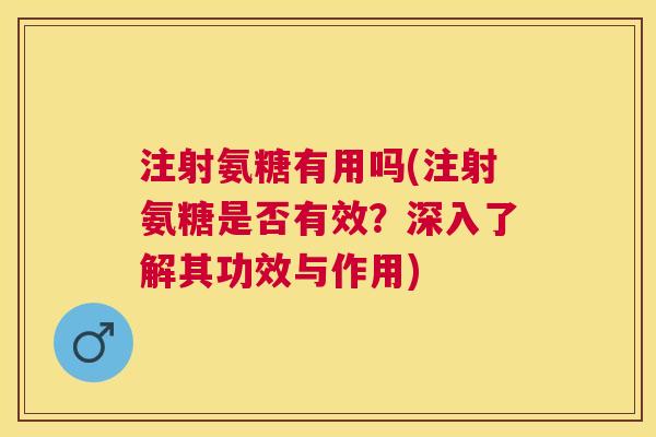 注射氨糖有用吗(注射氨糖是否有效?深入了解其功效与作用)