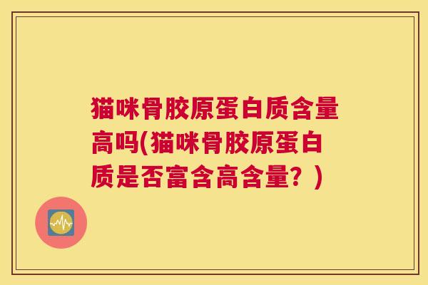 猫咪骨胶原蛋白质含量高吗(猫咪骨胶原蛋白质是否富含高含量?)