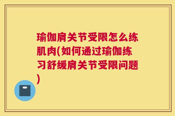 瑜伽肩关节受限怎么练肌肉(如何通过瑜伽练习舒缓肩关节受限问题)