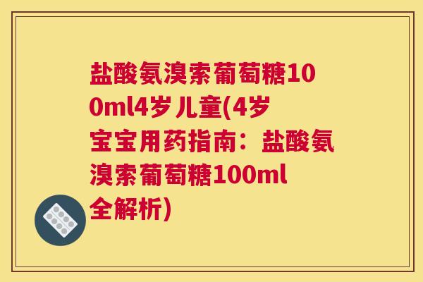 盐酸氨溴索葡萄糖100ml4岁儿童(4岁宝宝用药指南:盐酸氨溴索葡萄糖100ml全解析)